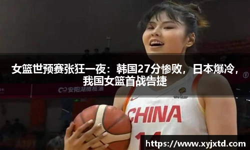 女篮世预赛张狂一夜：韩国27分惨败，日本爆冷，我国女篮首战告捷