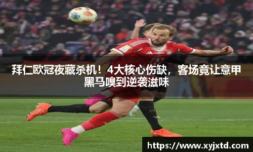 拜仁欧冠夜藏杀机！4大核心伤缺，客场竟让意甲黑马嗅到逆袭滋味