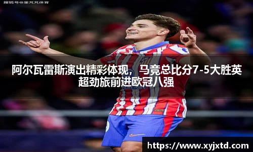 阿尔瓦雷斯演出精彩体现，马竞总比分7-5大胜英超劲旅前进欧冠八强